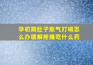 孕初期肚子胀气打嗝怎么办缓解疼痛吃什么药