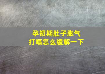 孕初期肚子胀气打嗝怎么缓解一下