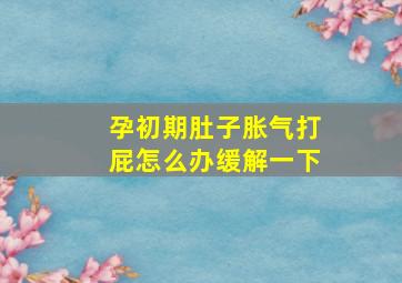 孕初期肚子胀气打屁怎么办缓解一下