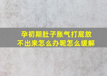 孕初期肚子胀气打屁放不出来怎么办呢怎么缓解