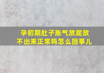 孕初期肚子胀气放屁放不出来正常吗怎么回事儿