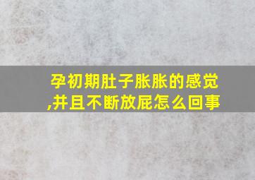 孕初期肚子胀胀的感觉,并且不断放屁怎么回事