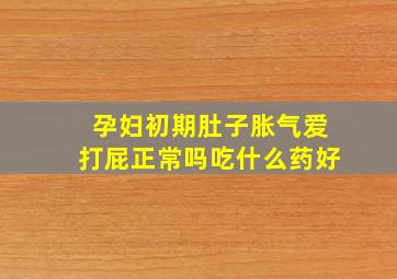 孕妇初期肚子胀气爱打屁正常吗吃什么药好