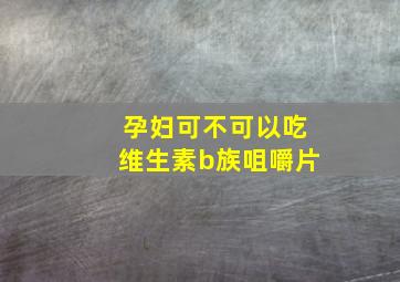 孕妇可不可以吃维生素b族咀嚼片