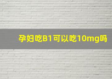 孕妇吃B1可以吃10mg吗