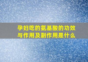 孕妇吃的氨基酸的功效与作用及副作用是什么