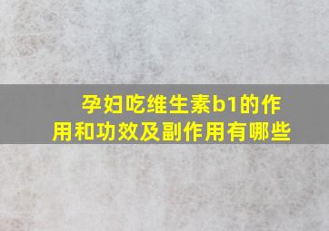 孕妇吃维生素b1的作用和功效及副作用有哪些