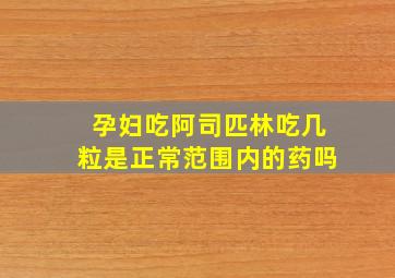 孕妇吃阿司匹林吃几粒是正常范围内的药吗