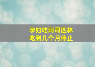 孕妇吃阿司匹林吃到几个月停止