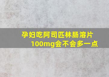 孕妇吃阿司匹林肠溶片100mg会不会多一点