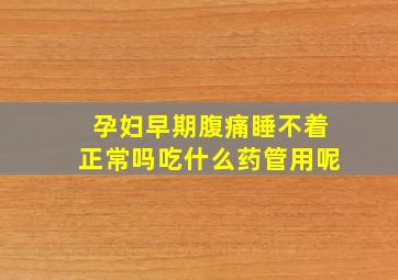 孕妇早期腹痛睡不着正常吗吃什么药管用呢