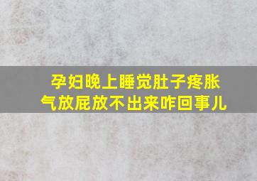 孕妇晚上睡觉肚子疼胀气放屁放不出来咋回事儿