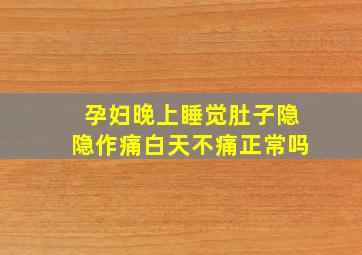 孕妇晚上睡觉肚子隐隐作痛白天不痛正常吗