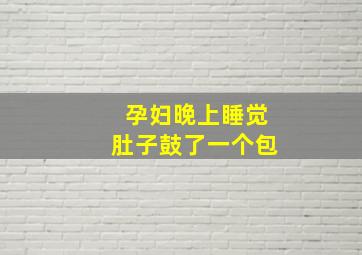 孕妇晚上睡觉肚子鼓了一个包