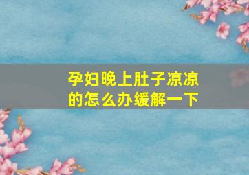 孕妇晚上肚子凉凉的怎么办缓解一下