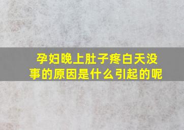 孕妇晚上肚子疼白天没事的原因是什么引起的呢