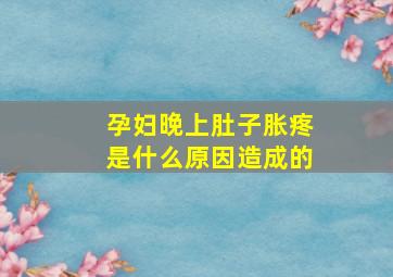 孕妇晚上肚子胀疼是什么原因造成的