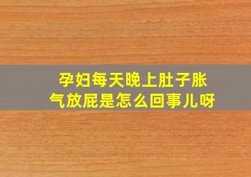 孕妇每天晚上肚子胀气放屁是怎么回事儿呀