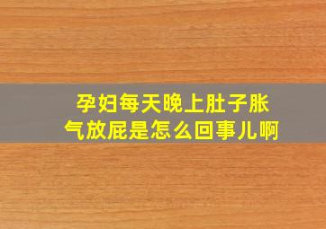 孕妇每天晚上肚子胀气放屁是怎么回事儿啊