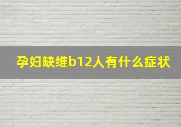 孕妇缺维b12人有什么症状