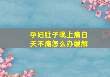 孕妇肚子晚上痛白天不痛怎么办缓解