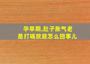 孕早期,肚子胀气老是打嗝放屁怎么回事儿