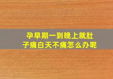 孕早期一到晚上就肚子痛白天不痛怎么办呢