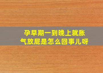 孕早期一到晚上就胀气放屁是怎么回事儿呀