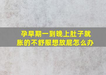 孕早期一到晚上肚子就胀的不舒服想放屁怎么办