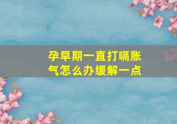 孕早期一直打嗝胀气怎么办缓解一点