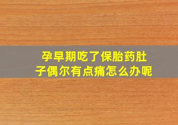 孕早期吃了保胎药肚子偶尔有点痛怎么办呢