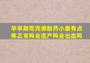 孕早期吃完保胎药小腹有点疼正常吗会流产吗会出血吗