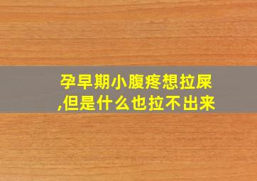 孕早期小腹疼想拉屎,但是什么也拉不出来