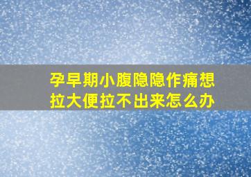 孕早期小腹隐隐作痛想拉大便拉不出来怎么办