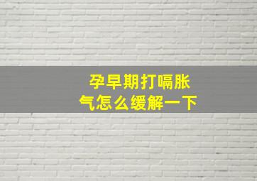 孕早期打嗝胀气怎么缓解一下