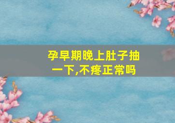 孕早期晚上肚子抽一下,不疼正常吗