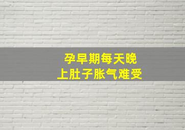 孕早期每天晚上肚子胀气难受