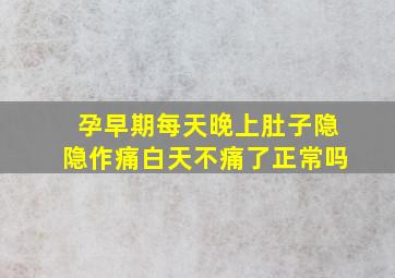 孕早期每天晚上肚子隐隐作痛白天不痛了正常吗