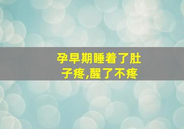 孕早期睡着了肚子疼,醒了不疼