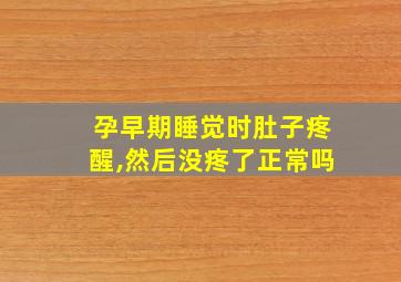 孕早期睡觉时肚子疼醒,然后没疼了正常吗