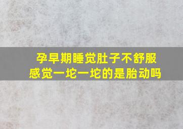 孕早期睡觉肚子不舒服感觉一坨一坨的是胎动吗