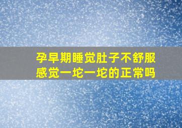 孕早期睡觉肚子不舒服感觉一坨一坨的正常吗