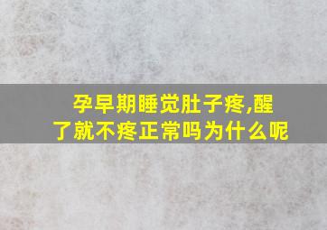 孕早期睡觉肚子疼,醒了就不疼正常吗为什么呢