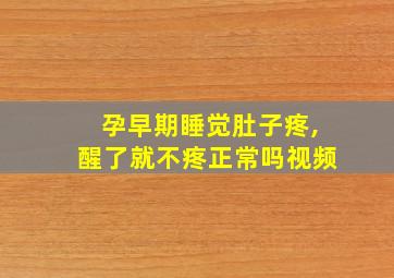 孕早期睡觉肚子疼,醒了就不疼正常吗视频