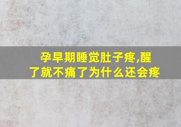 孕早期睡觉肚子疼,醒了就不痛了为什么还会疼