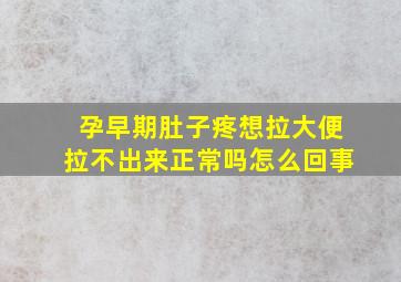 孕早期肚子疼想拉大便拉不出来正常吗怎么回事