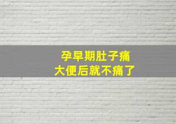 孕早期肚子痛大便后就不痛了