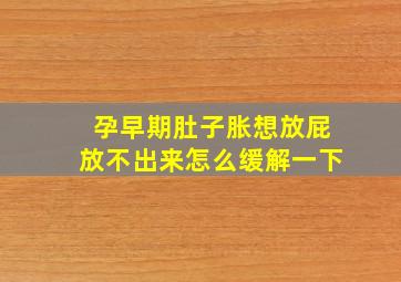 孕早期肚子胀想放屁放不出来怎么缓解一下