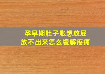 孕早期肚子胀想放屁放不出来怎么缓解疼痛