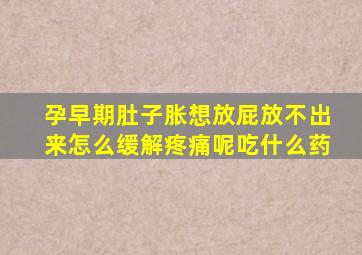 孕早期肚子胀想放屁放不出来怎么缓解疼痛呢吃什么药